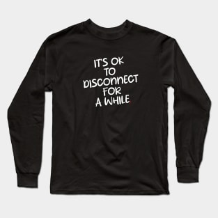 IT'S OK To DISCONNECT FOR A WHILE Long Sleeve T-Shirt